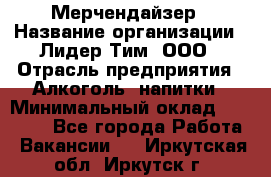 Мерчендайзер › Название организации ­ Лидер Тим, ООО › Отрасль предприятия ­ Алкоголь, напитки › Минимальный оклад ­ 20 000 - Все города Работа » Вакансии   . Иркутская обл.,Иркутск г.